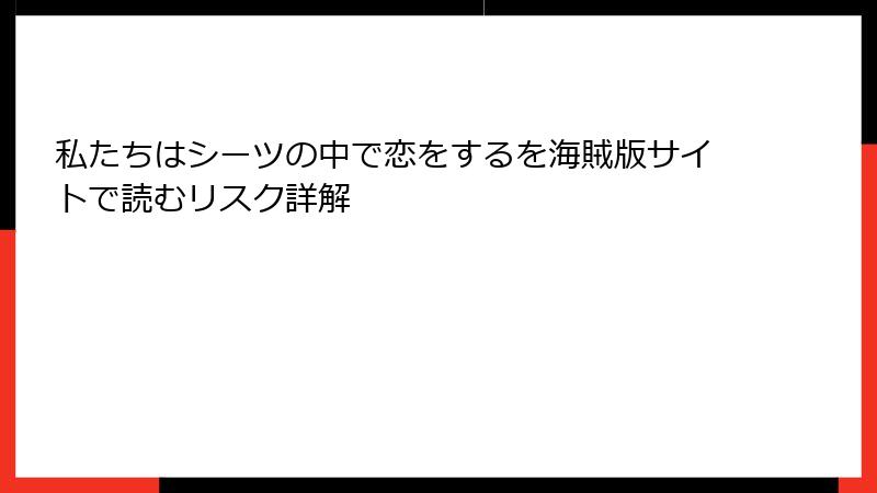 私たちはシーツの中で恋をするを海賊版サイトで読むリスク詳解