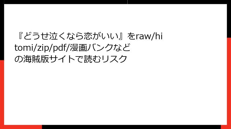 『どうせ泣くなら恋がいい』をraw/hitomi/zip/pdf/漫画バンクなどの海賊版サイトで読むリスク