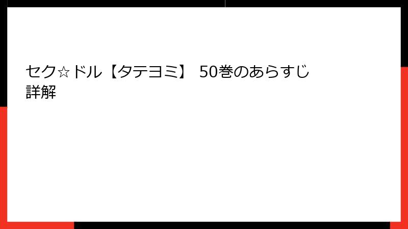 セク☆ドル【タテヨミ】 50巻のあらすじ詳解