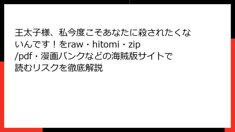 王太子様、私今度こそあなたに殺されたくないんです！をraw・hitomi・zip/pdf・漫画バンクなどの海賊版サイトで読むリスクを徹底解説