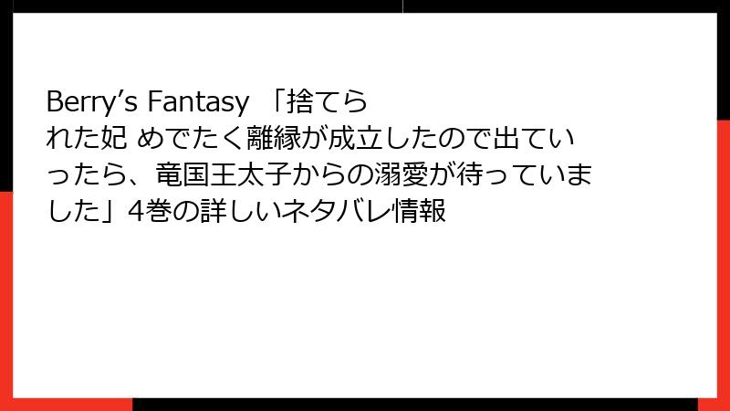 Berry’s Fantasy 「捨てられた妃 めでたく離縁が成立したので出ていったら、竜国王太子からの溺愛が待っていました」4巻の詳しいネタバレ情報