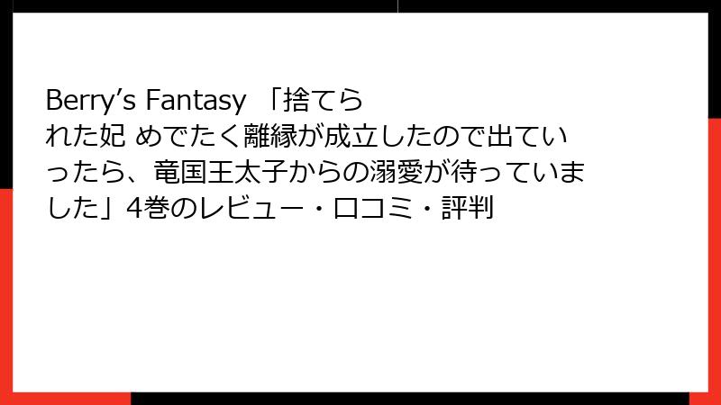 Berry’s Fantasy 「捨てられた妃 めでたく離縁が成立したので出ていったら、竜国王太子からの溺愛が待っていました」4巻のレビュー・口コミ・評判