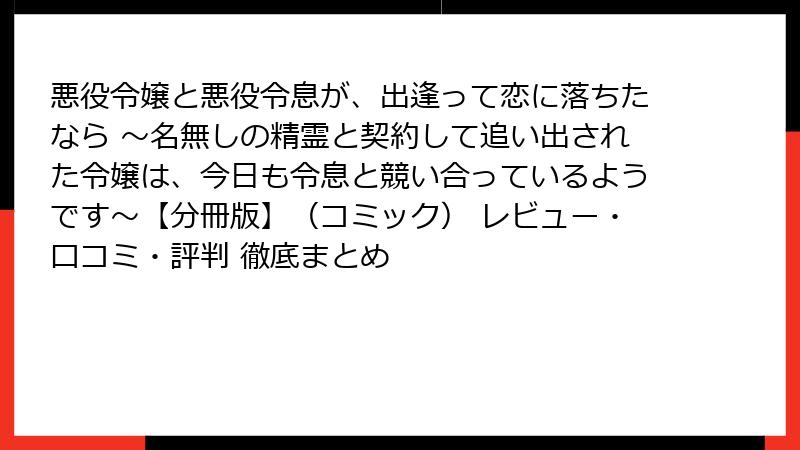 悪役令嬢と悪役令息が、出逢って恋に落ちたなら ～名無しの精霊と契約して追い出された令嬢は、今日も令息と競い合っているようです～【分冊版】（コミック） レビュー・口コミ・評判 徹底まとめ
