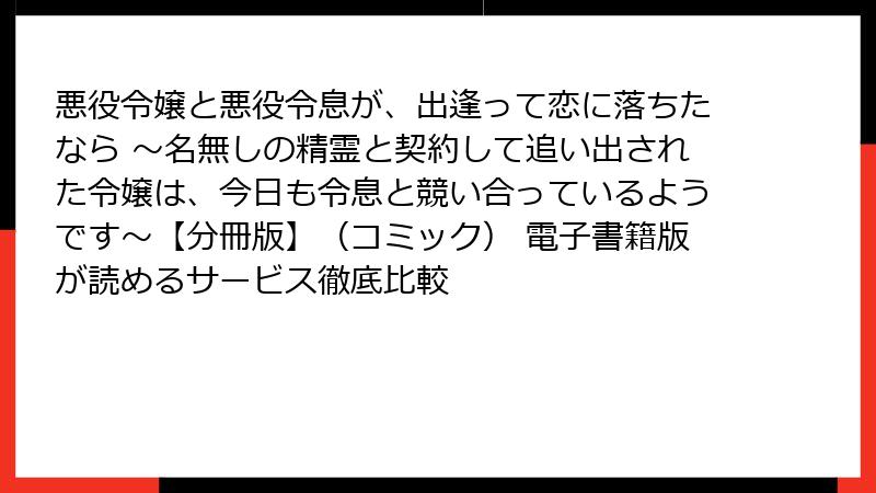 悪役令嬢と悪役令息が、出逢って恋に落ちたなら ～名無しの精霊と契約して追い出された令嬢は、今日も令息と競い合っているようです～【分冊版】（コミック） 電子書籍版が読めるサービス徹底比較