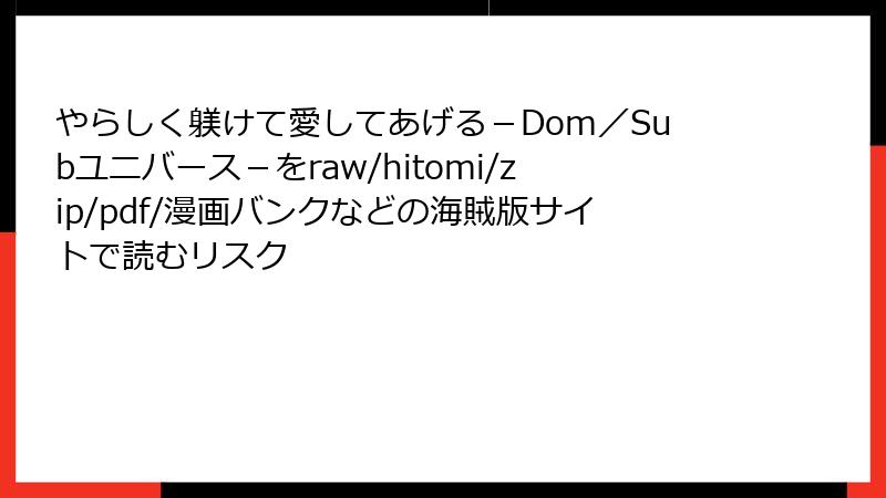 やらしく躾けて愛してあげる－Dom／Subユニバース－をraw/hitomi/zip/pdf/漫画バンクなどの海賊版サイトで読むリスク