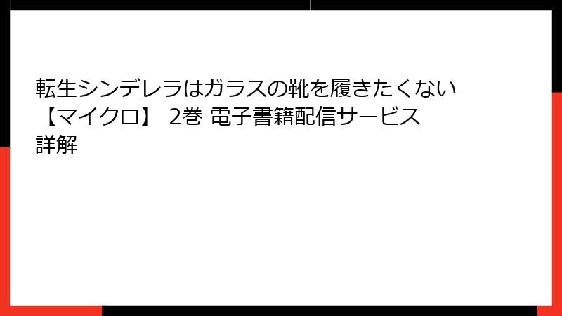 転生シンデレラはガラスの靴を履きたくない【マイクロ】 2巻 電子書籍配信サービス詳解