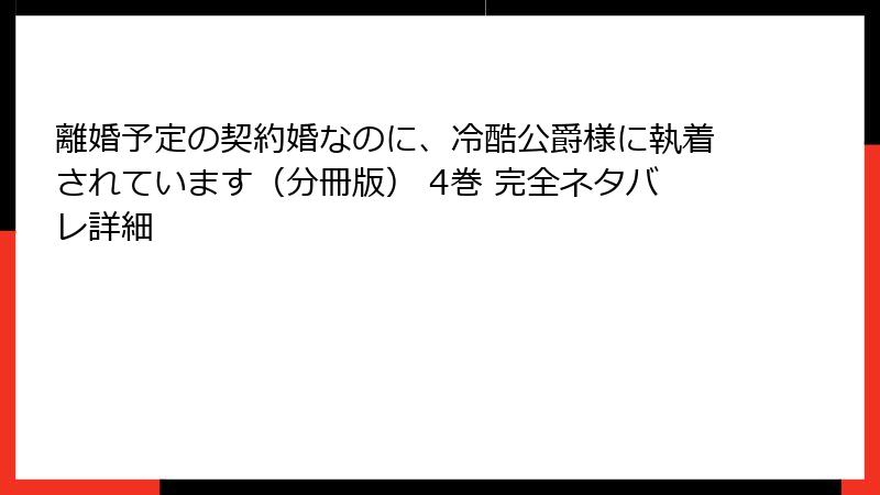 離婚予定の契約婚なのに、冷酷公爵様に執着されています（分冊版） 4巻 完全ネタバレ詳細