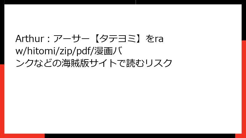 Arthur：アーサー【タテヨミ】をraw/hitomi/zip/pdf/漫画バンクなどの海賊版サイトで読むリスク