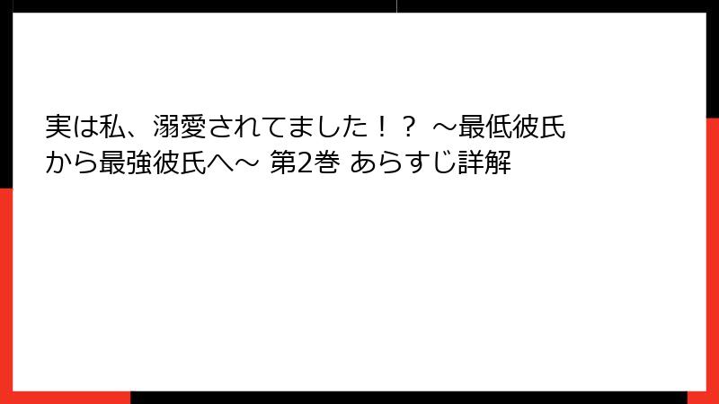 実は私、溺愛されてました！？ ～最低彼氏から最強彼氏へ～ 第2巻 あらすじ詳解