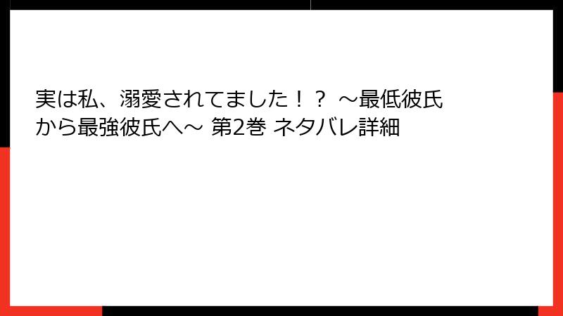 実は私、溺愛されてました！？ ～最低彼氏から最強彼氏へ～ 第2巻 ネタバレ詳細
