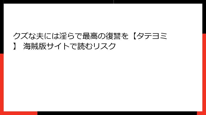 クズな夫には淫らで最高の復讐を【タテヨミ】 海賊版サイトで読むリスク