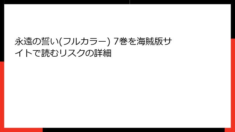 永遠の誓い(フルカラー) 7巻を海賊版サイトで読むリスクの詳細
