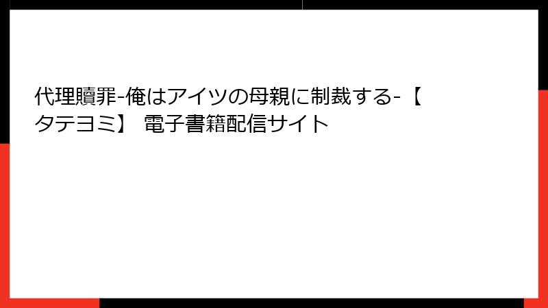 代理贖罪-俺はアイツの母親に制裁する-【タテヨミ】 電子書籍配信サイト