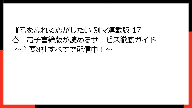 『君を忘れる恋がしたい 別マ連載版 17巻』電子書籍版が読めるサービス徹底ガイド ～主要8社すべてで配信中！～