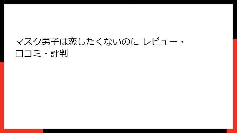 マスク男子は恋したくないのに レビュー・口コミ・評判