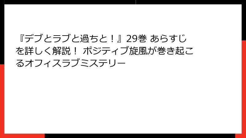 『デブとラブと過ちと！』29巻 あらすじを詳しく解説！ ポジティブ旋風が巻き起こるオフィスラブミステリー