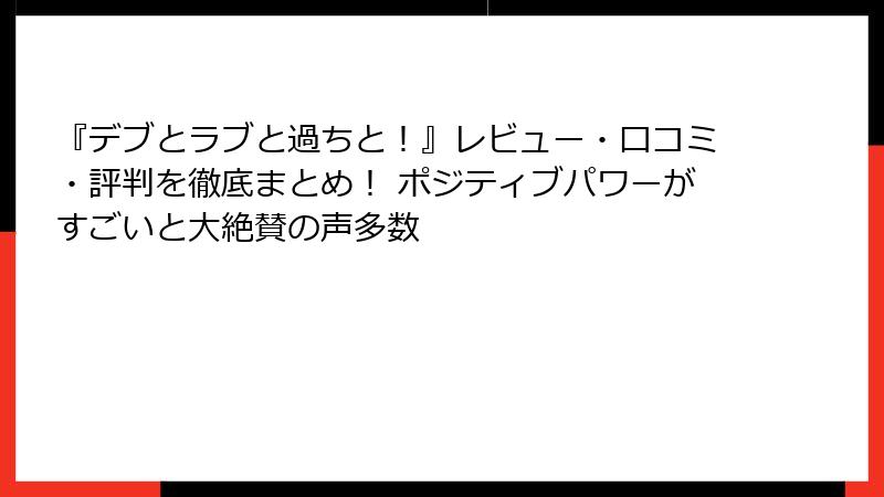 『デブとラブと過ちと！』レビュー・口コミ・評判を徹底まとめ！ ポジティブパワーがすごいと大絶賛の声多数