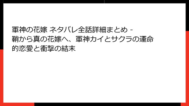 軍神の花嫁 ネタバレ全話詳細まとめ - 鞘から真の花嫁へ、軍神カイとサクラの運命的恋愛と衝撃の結末