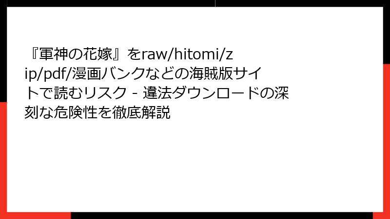 『軍神の花嫁』をraw/hitomi/zip/pdf/漫画バンクなどの海賊版サイトで読むリスク - 違法ダウンロードの深刻な危険性を徹底解説