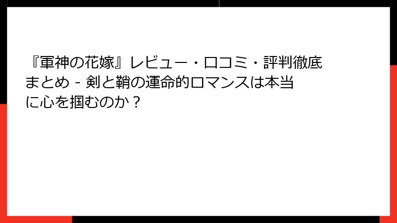『軍神の花嫁』レビュー・口コミ・評判徹底まとめ - 剣と鞘の運命的ロマンスは本当に心を掴むのか？