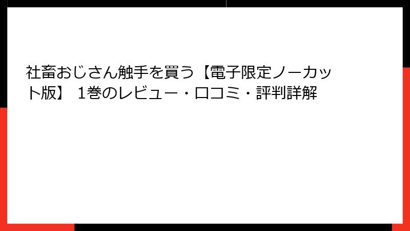 社畜おじさん触手を買う【電子限定ノーカット版】 1巻のレビュー・口コミ・評判詳解