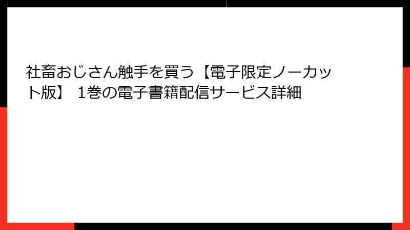 社畜おじさん触手を買う【電子限定ノーカット版】 1巻の電子書籍配信サービス詳細