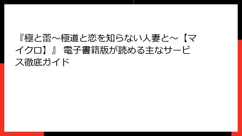 『極と蕾～極道と恋を知らない人妻と～【マイクロ】』 電子書籍版が読める主なサービス徹底ガイド