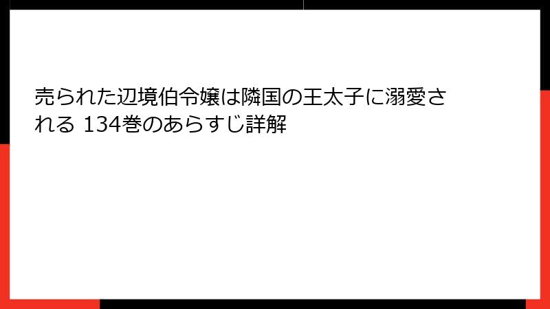 売られた辺境伯令嬢は隣国の王太子に溺愛される 134巻のあらすじ詳解