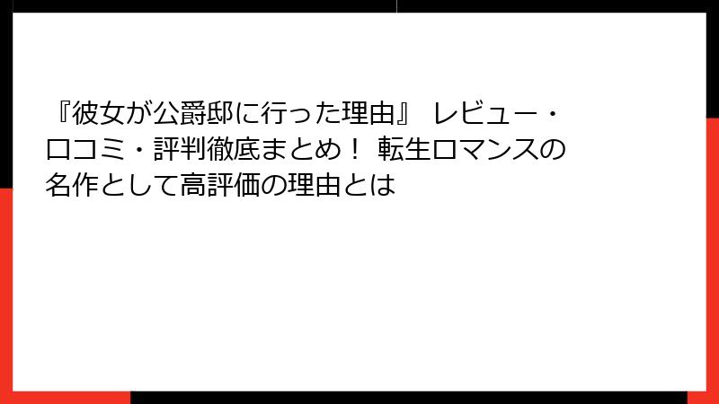 『彼女が公爵邸に行った理由』 レビュー・口コミ・評判徹底まとめ！ 転生ロマンスの名作として高評価の理由とは