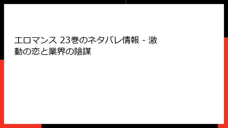 エロマンス 23巻のネタバレ情報 - 激動の恋と業界の陰謀