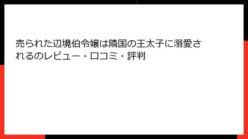 売られた辺境伯令嬢は隣国の王太子に溺愛されるのレビュー・口コミ・評判