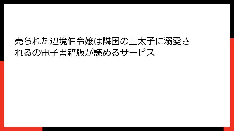 売られた辺境伯令嬢は隣国の王太子に溺愛されるの電子書籍版が読めるサービス