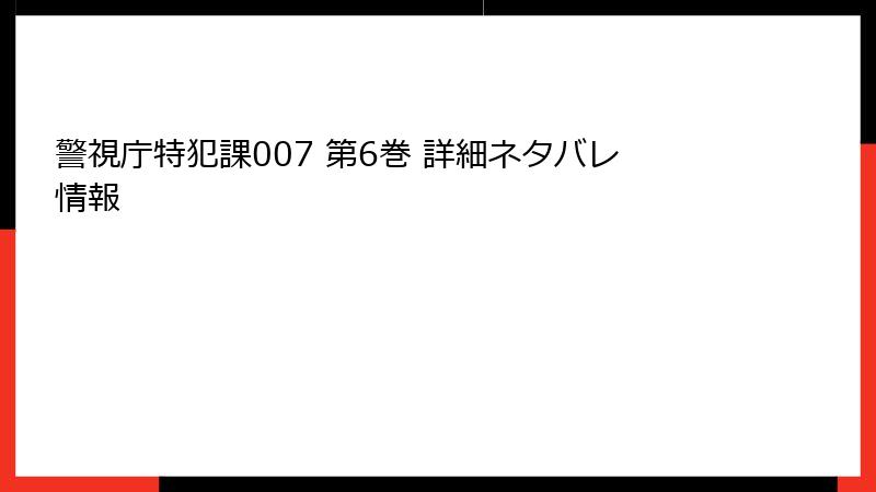 警視庁特犯課007 第6巻 詳細ネタバレ情報