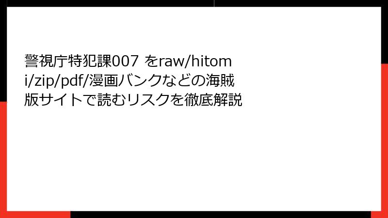 警視庁特犯課007 をraw/hitomi/zip/pdf/漫画バンクなどの海賊版サイトで読むリスクを徹底解説