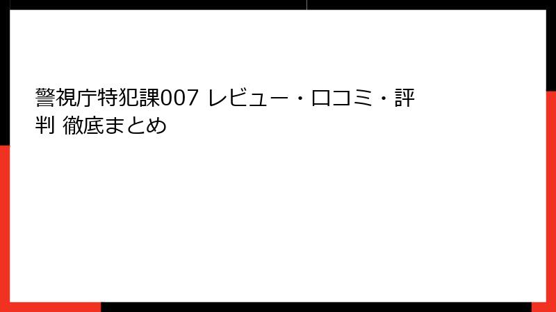 警視庁特犯課007 レビュー・口コミ・評判 徹底まとめ