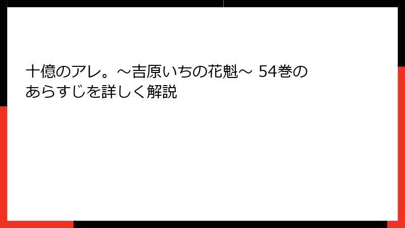 十億のアレ。～吉原いちの花魁～ 54巻のあらすじを詳しく解説