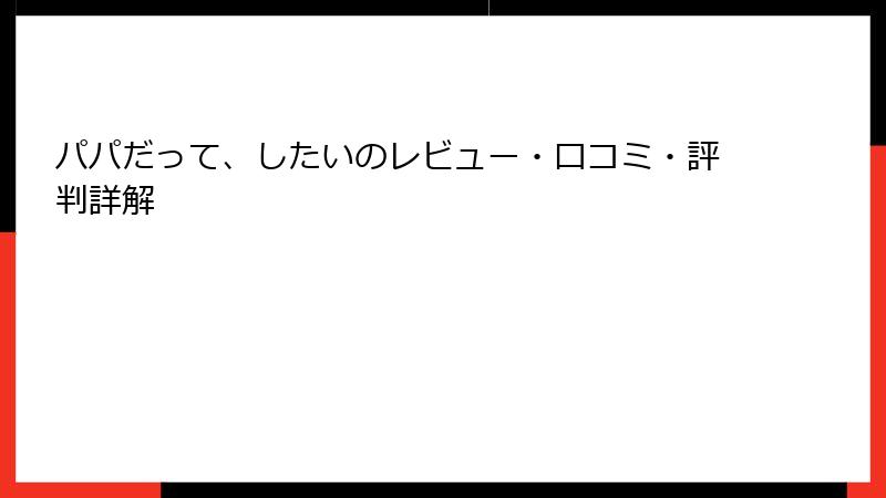 パパだって、したいのレビュー・口コミ・評判詳解