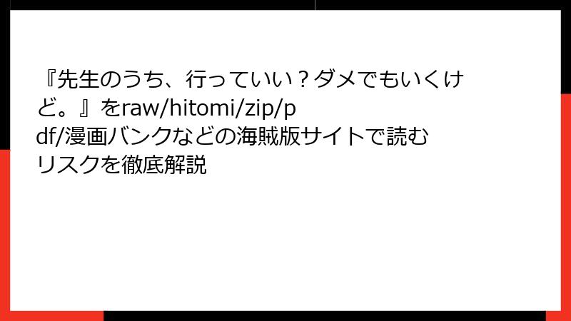 『先生のうち、行っていい？ダメでもいくけど。』をraw/hitomi/zip/pdf/漫画バンクなどの海賊版サイトで読むリスクを徹底解説