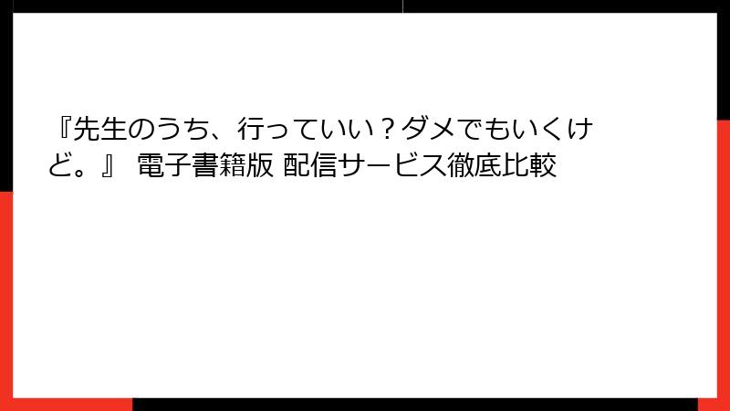 『先生のうち、行っていい？ダメでもいくけど。』 電子書籍版 配信サービス徹底比較