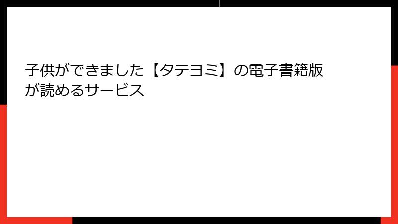 子供ができました【タテヨミ】の電子書籍版が読めるサービス
