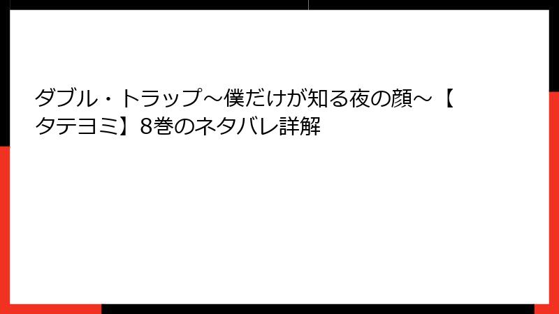 ダブル・トラップ〜僕だけが知る夜の顔〜【タテヨミ】8巻のネタバレ詳解