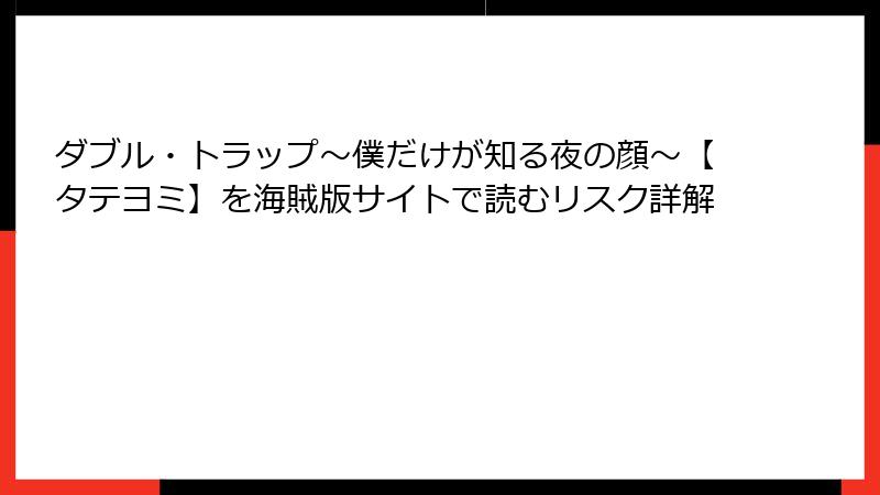 ダブル・トラップ〜僕だけが知る夜の顔〜【タテヨミ】を海賊版サイトで読むリスク詳解