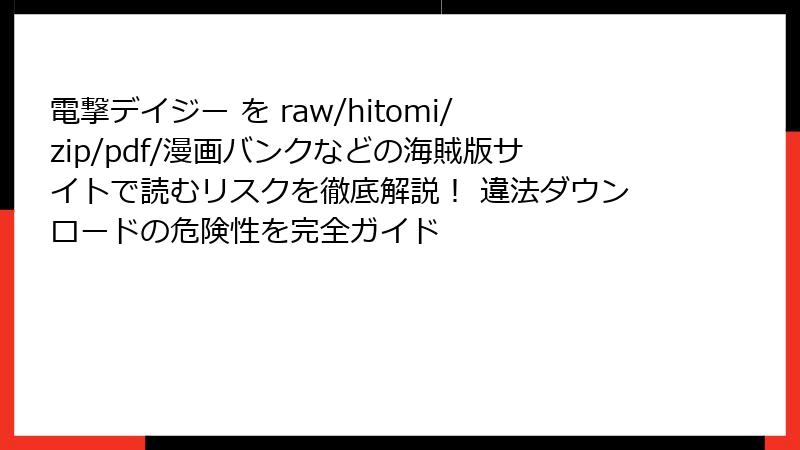 電撃デイジー を raw/hitomi/zip/pdf/漫画バンクなどの海賊版サイトで読むリスクを徹底解説！ 違法ダウンロードの危険性を完全ガイド