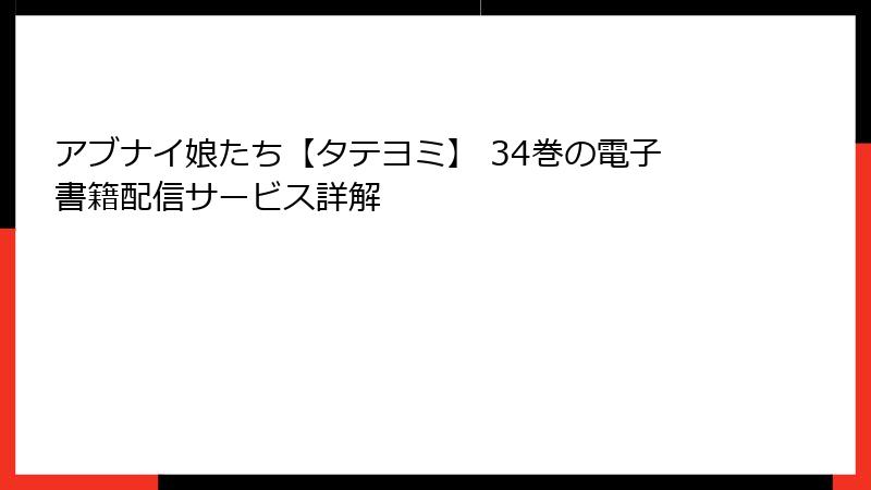 アブナイ娘たち【タテヨミ】 34巻の電子書籍配信サービス詳解