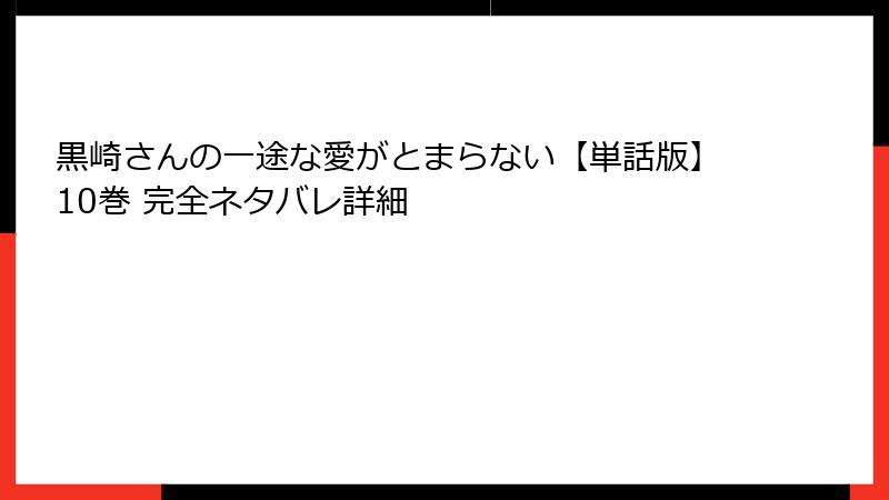 黒崎さんの一途な愛がとまらない【単話版】10巻 完全ネタバレ詳細
