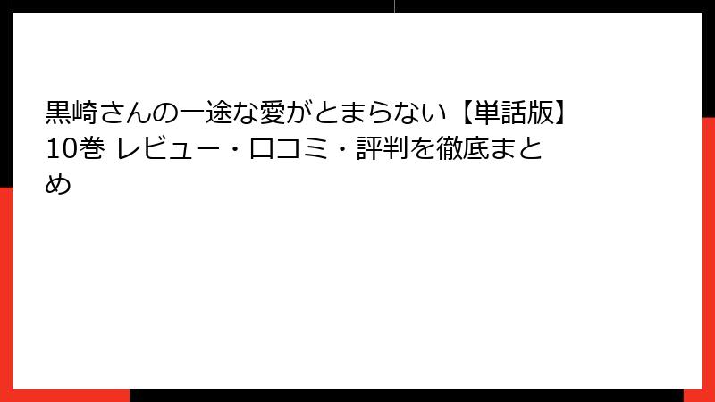 黒崎さんの一途な愛がとまらない【単話版】10巻 レビュー・口コミ・評判を徹底まとめ