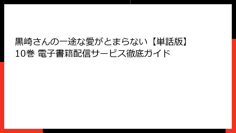 黒崎さんの一途な愛がとまらない【単話版】10巻 電子書籍配信サービス徹底ガイド
