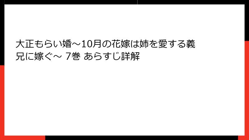 大正もらい婚～10月の花嫁は姉を愛する義兄に嫁ぐ～ 7巻 あらすじ詳解