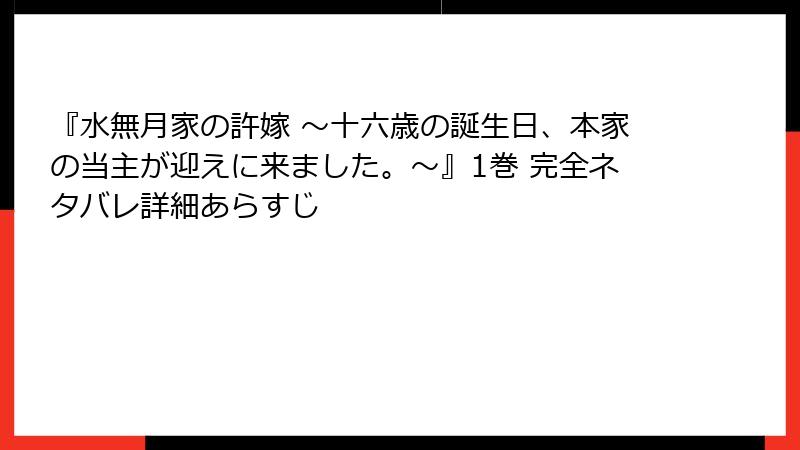 『水無月家の許嫁 ～十六歳の誕生日、本家の当主が迎えに来ました。～』1巻 完全ネタバレ詳細あらすじ