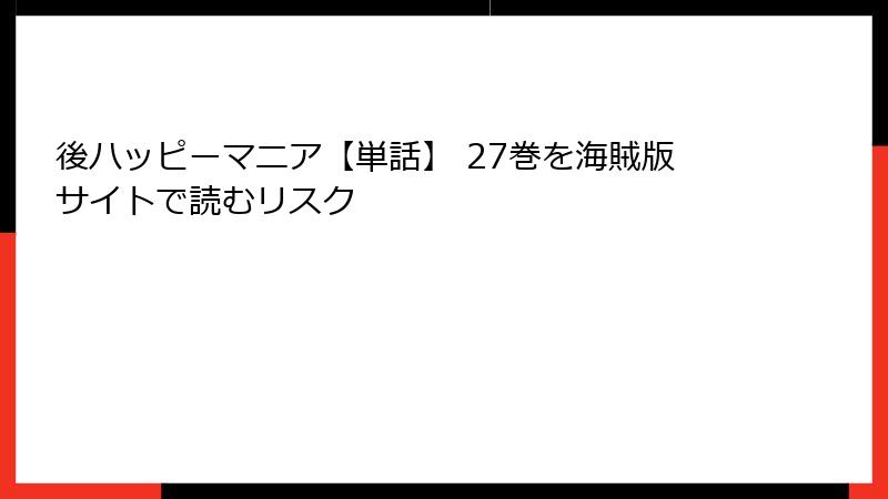 後ハッピーマニア【単話】 27巻を海賊版サイトで読むリスク